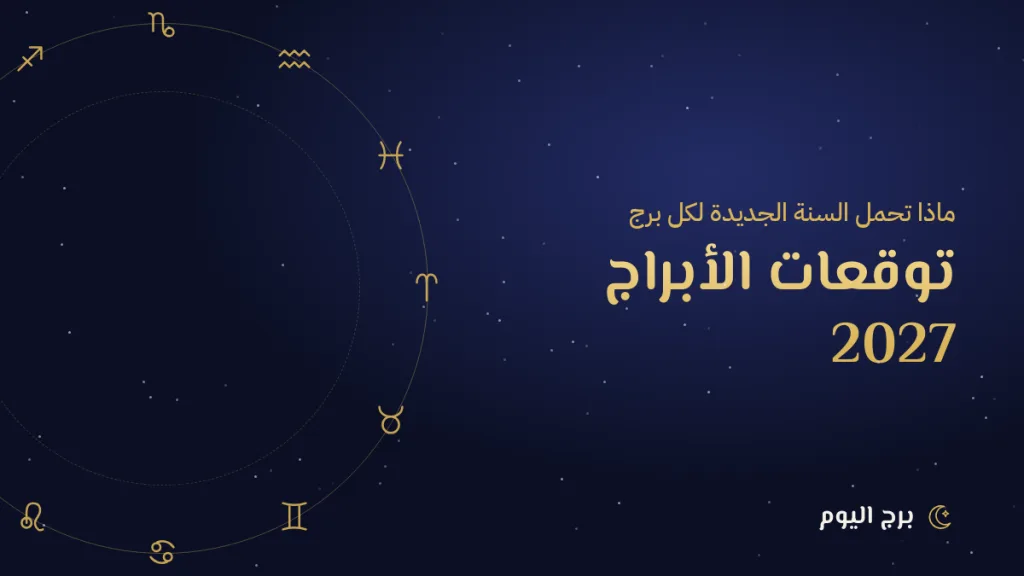 توقعات الأبراج 2027: ماذا تحمل السنة الجديدة لكل برج؟